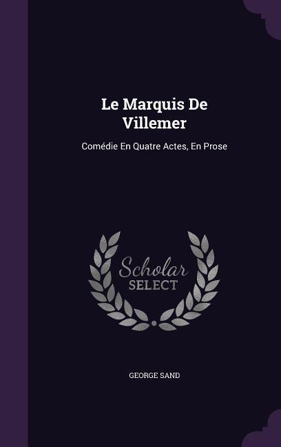 Le Marquis de Villemer: Comedie En Quatre Actes En Prose