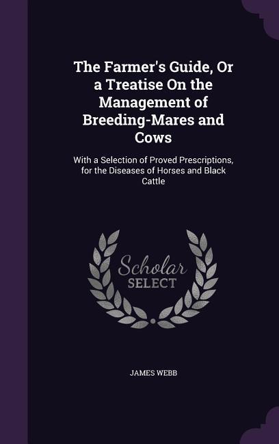 The Farmer‘s Guide Or a Treatise On the Management of Breeding-Mares and Cows