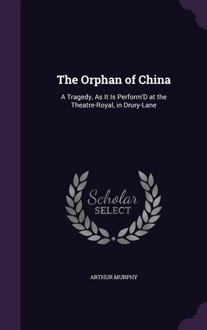 The Orphan of China: A Tragedy as It Is Perform‘d at the Theatre-Royal in Drury-Lane