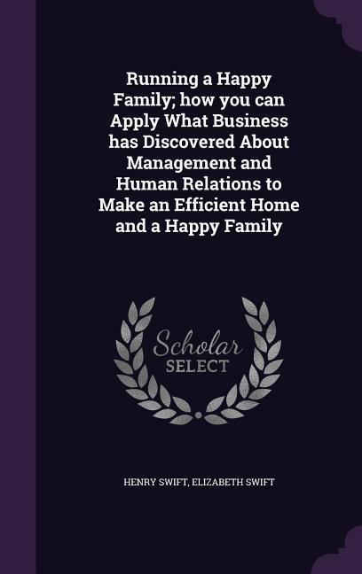Running a Happy Family; How You Can Apply What Business Has Discovered about Management and Human Relations to Make an Efficient Home and a Happy Fami