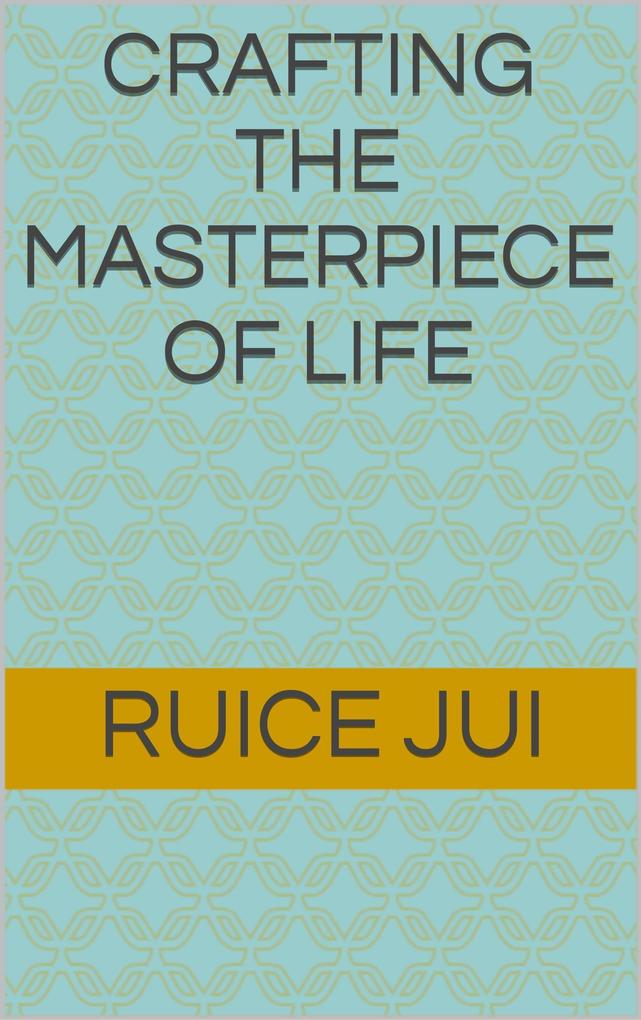 Crafting the Masterpiece of Life (Life‘s Hidden Treasures: Unlock Life Unlock Fufillment)