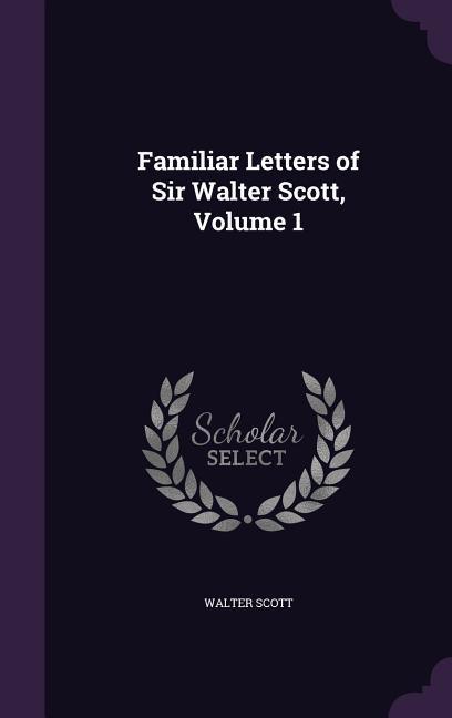 Familiar Letters of Sir Walter Scott Volume 1