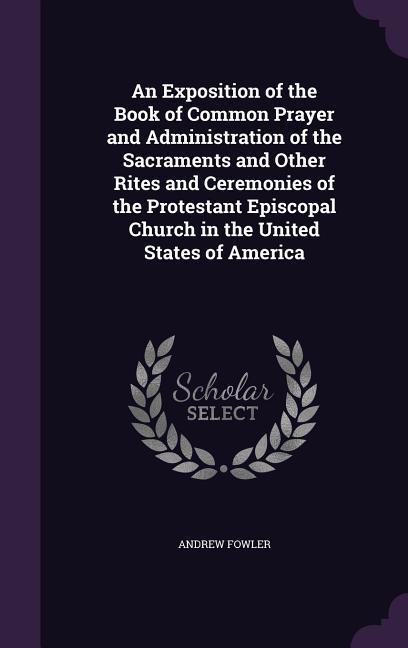 An Exposition of the Book of Common Prayer and Administration of the Sacraments and Other Rites and Ceremonies of the Protestant Episcopal Church in