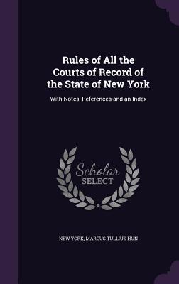Rules of All the Courts of Record of the State of New York: With Notes References and an Index