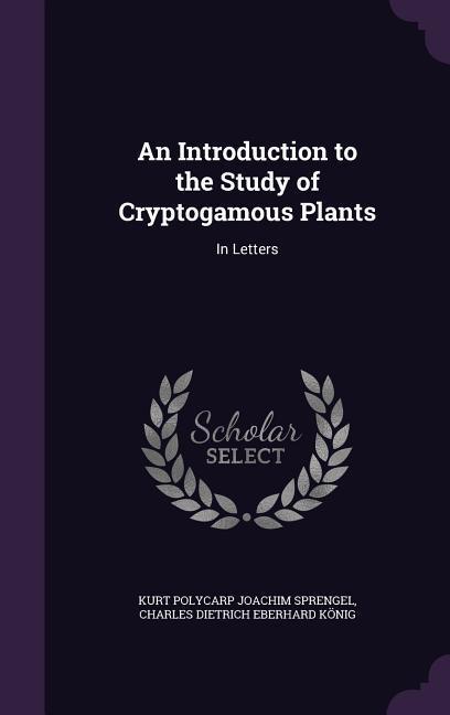 An Introduction to the Study of Cryptogamous Plants: In Letters - Kurt Polycarp Joachim Sprengel/ Charles Dietrich Eberhard Konig
