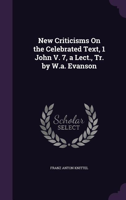 New Criticisms on the Celebrated Text 1 John V. 7 a Lect. Tr. by W.A. Evanson