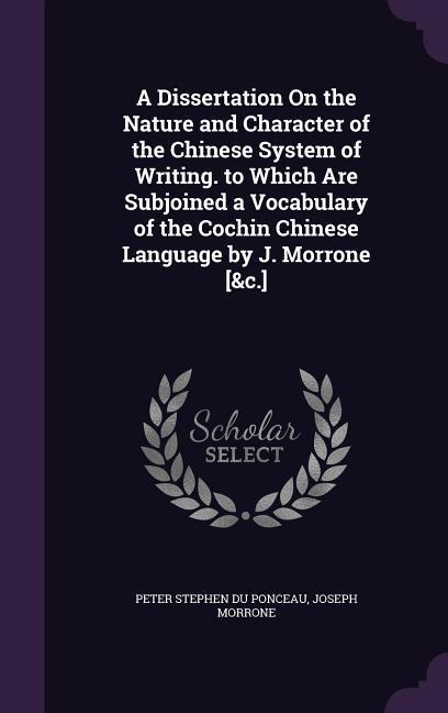 A Dissertation on the Nature and Character of the Chinese System of Writing. to Which Are Subjoined a Vocabulary of the Cochin Chinese Language by J