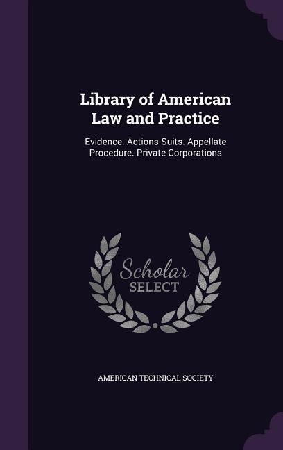 Library of American Law and Practice: Evidence. Actions-Suits. Appellate Procedure. Private Corporations