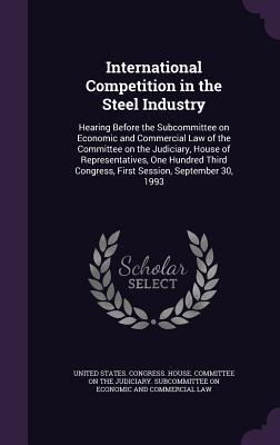 International Competition in the Steel Industry: Hearing Before the Subcommittee on Economic and Commercial Law of the Committee on the Judiciary Hou