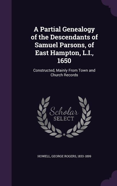 A Partial Genealogy of the Descendants of Samuel Parsons of East Hampton L.I. 1650: Constructed Mainly from Town and Church Records