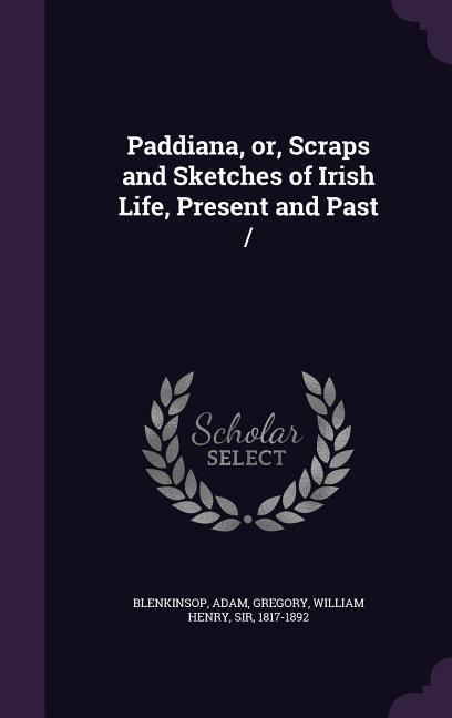 Paddiana Or Scraps and Sketches of Irish Life Present and Past