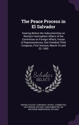 The Peace Process in El Salvador: Hearing Before the Subcommittee on Western Hemisphere Affairs of the Committee on Foreign Affairs House of Represen