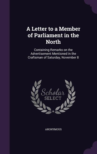 A Letter to a Member of Parliament in the North: Containing Remarks on the Advertisement Mentioned in the Craftsman of Saturday November 8