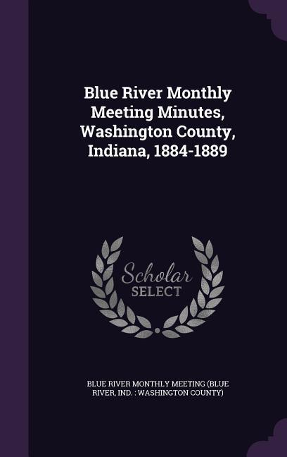 Blue River Monthly Meeting Minutes Washington County Indiana 1884-1889