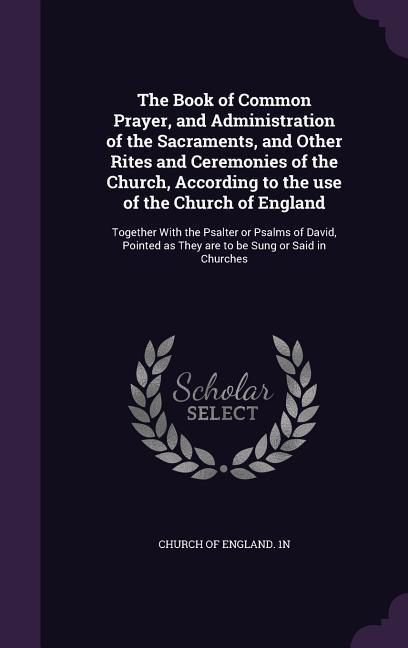 The Book of Common Prayer and Administration of the Sacraments and Other Rites and Ceremonies of the Church According to the Use of the Church of E