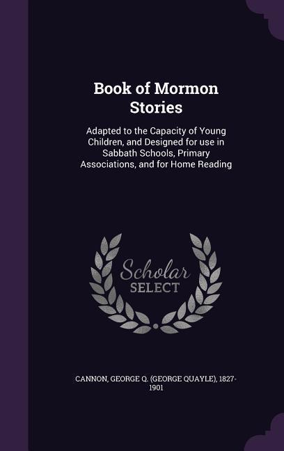 Book of Mormon Stories: Adapted to the Capacity of Young Children and ed for Use in Sabbath Schools Primary Associations and for Home