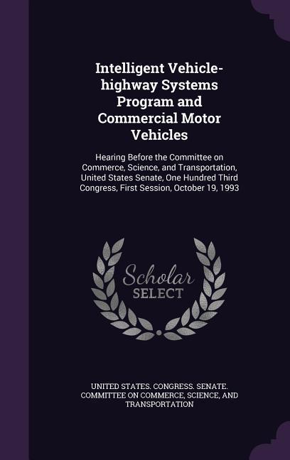 Intelligent Vehicle-Highway Systems Program and Commercial Motor Vehicles: Hearing Before the Committee on Commerce Science and Transportation Unit