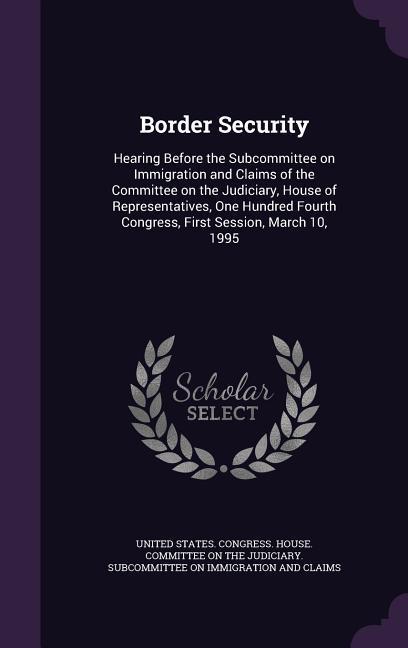 Border Security: Hearing Before the Subcommittee on Immigration and Claims of the Committee on the Judiciary House of Representatives