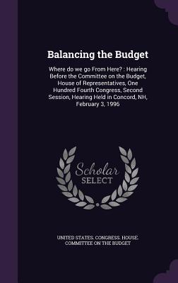 Balancing the Budget: Where Do We Go from Here?: Hearing Before the Committee on the Budget House of Representatives One Hundred Fourth Co