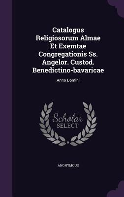 Catalogus Religiosorum Almae Et Exemtae Congregationis SS. Angelor. Custod. Benedictino-Bavaricae: Anno Domini