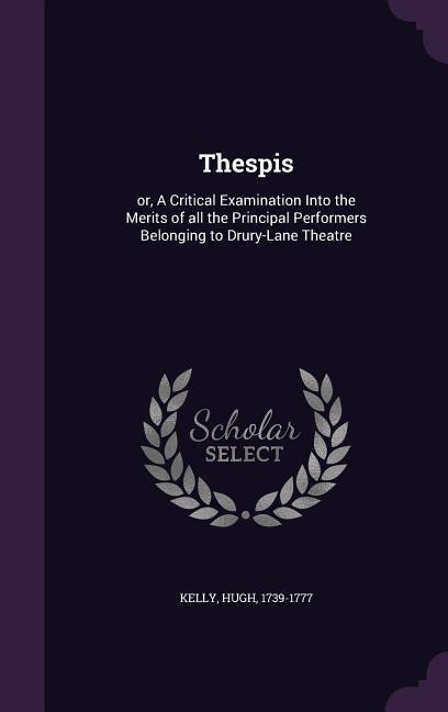 Thespis: Or a Critical Examination Into the Merits of All the Principal Performers Belonging to Drury-Lane Theatre