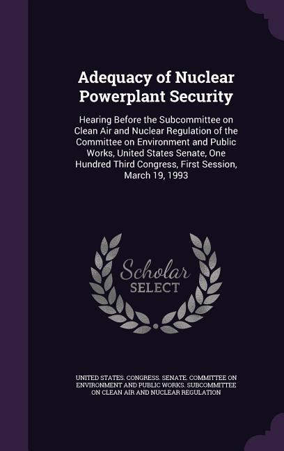 Adequacy of Nuclear Powerplant Security: Hearing Before the Subcommittee on Clean Air and Nuclear Regulation of the Committee on Environment and Publi