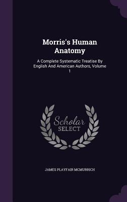 Morris‘s Human Anatomy: A Complete Systematic Treatise by English and American Authors Volume 1