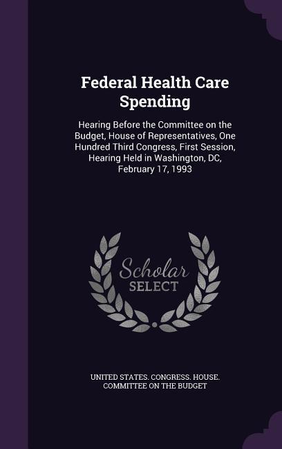 Federal Health Care Spending: Hearing Before the Committee on the Budget House of Representatives One Hundred Third Congress First Session Heari