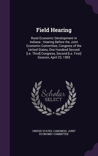 Field Hearing: Rural Economic Development in Indiana: Hearing Before the Joint Economic Committee Congress of the United States One