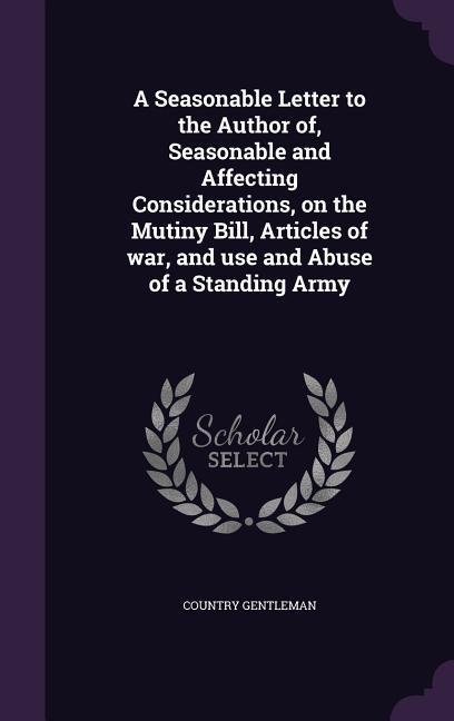 A Seasonable Letter to the Author of Seasonable and Affecting Considerations on the Mutiny Bill Articles of war and use and Abuse of a Standing Army