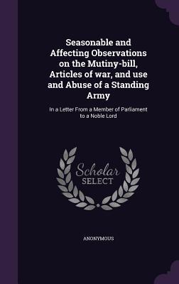 Seasonable and Affecting Observations on the Mutiny-Bill Articles of War and Use and Abuse of a Standing Army: In a Letter from a Member of Parliame