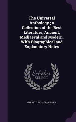 The Universal Anthology; a Collection of the Best Literature Ancient Mediaeval and Modern With Biographical and Explanatory Notes