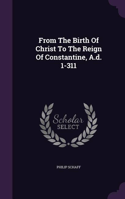 From The Birth Of Christ To The Reign Of Constantine A.d. 1-311