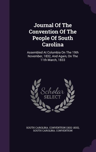 Journal of the Convention of the People of South Carolina: Assembled at Columbia on the 19th November 1832 and Again on the 11th March 1833