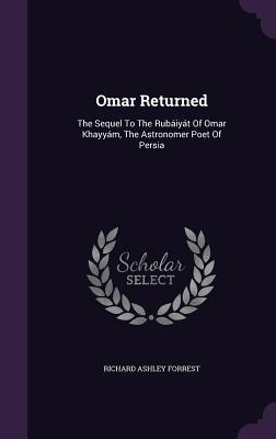 Omar Returned: The Sequel to the Rubaiyat of Omar Khayyam the Astronomer Poet of Persia