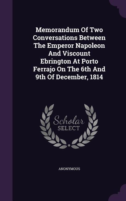 Memorandum of Two Conversations Between the Emperor Napoleon and Viscount Ebrington at Porto Ferrajo on the 6th and 9th of December 1814