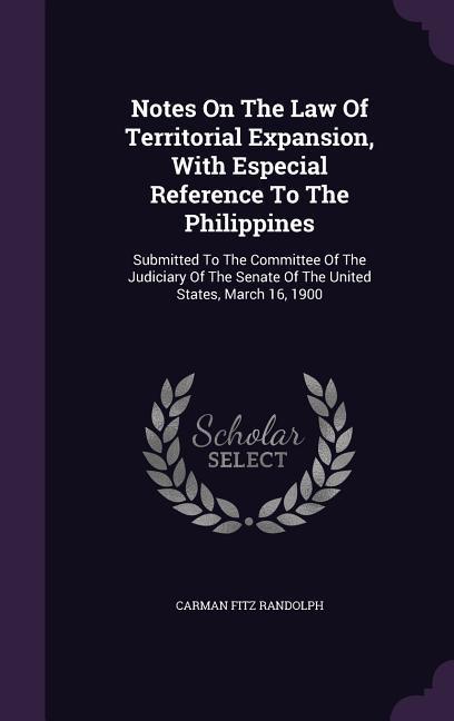 Notes on the Law of Territorial Expansion with Especial Reference to the Philippines: Submitted to the Committee of the Judiciary of the Senate of th
