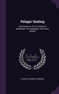 Pelagic Sealing: With Notes on the Fur Seals of Guadalupe the Galapagos and Lobos Islands