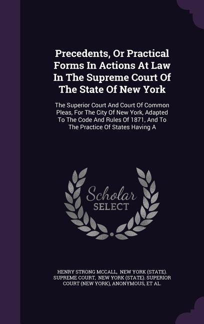 Precedents or Practical Forms in Actions at Law in the Supreme Court of the State of New York: The Superior Court and Court of Common Pleas for the