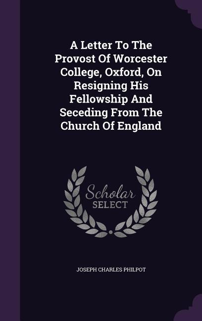 A Letter to the Provost of Worcester College Oxford on Resigning His Fellowship and Seceding from the Church of England