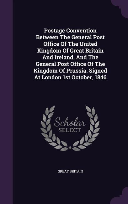 Postage Convention Between The General Post Office Of The United Kingdom Of Great Britain And Ireland And The General Post Office Of The Kingdom Of Prussia. Signed At London 1st October 1846