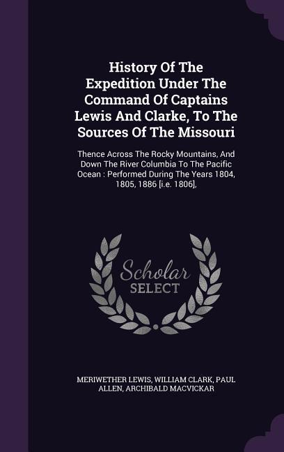 History of the Expedition Under the Command of Captains Lewis and Clarke to the Sources of the Missouri: Thence Across the Rocky Mountains and Down