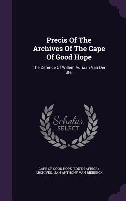 Precis of the Archives of the Cape of Good Hope: The Defence of Willem Adriaan Van Der Stel