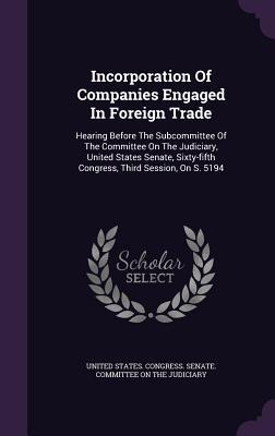 Incorporation of Companies Engaged in Foreign Trade: Hearing Before the Subcommittee of the Committee on the Judiciary United States Senate Sixty-Fi