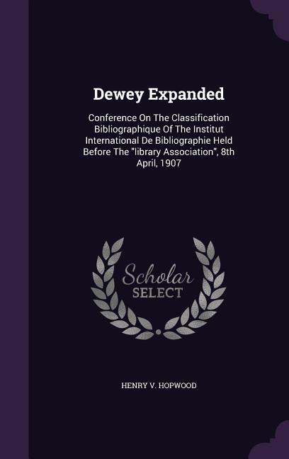 Dewey Expanded: Conference on the Classification Bibliographique of the Institut International de Bibliographie Held Before the Librar