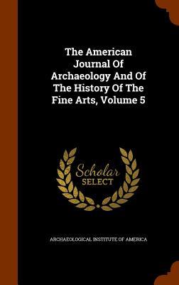 The American Journal Of Archaeology And Of The History Of The Fine Arts Volume 5