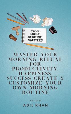 Master Your Morning Ritual For Productivity Happiness Success Create & Customize Your Own Morning Routine