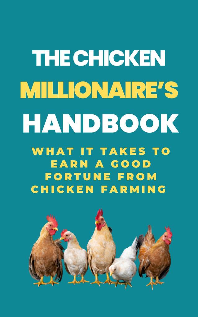 The Chicken Millionaire‘s Handbook: What It Takes To Earn A Good Fortune From Chicken Farming
