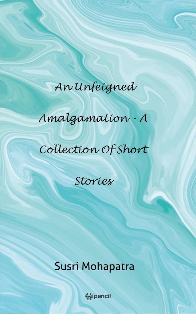 An unfeigned Amalgamation - A collection of Short stories