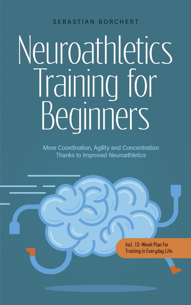 Neuroathletics Training for Beginners More Coordination Agility and Concentration Thanks to Improved Neuroathletics - Incl. 10-Week Plan For Training in Everyday Life.